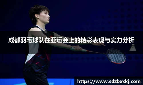 成都羽毛球队在亚运会上的精彩表现与实力分析