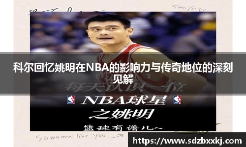 科尔回忆姚明在NBA的影响力与传奇地位的深刻见解