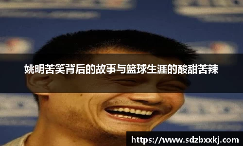 姚明苦笑背后的故事与篮球生涯的酸甜苦辣
