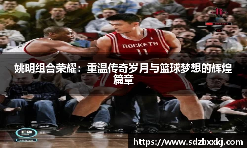 姚明组合荣耀：重温传奇岁月与篮球梦想的辉煌篇章