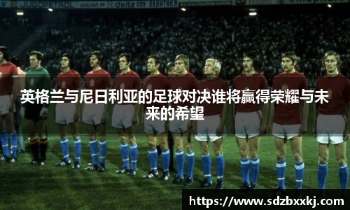 英格兰与尼日利亚的足球对决谁将赢得荣耀与未来的希望
