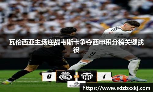 瓦伦西亚主场迎战韦斯卡争夺西甲积分榜关键战役