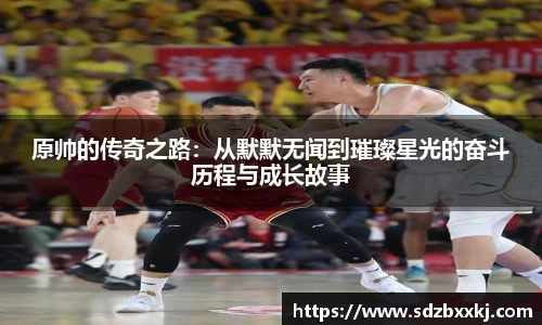 原帅的传奇之路：从默默无闻到璀璨星光的奋斗历程与成长故事