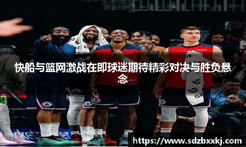 快船与篮网激战在即球迷期待精彩对决与胜负悬念