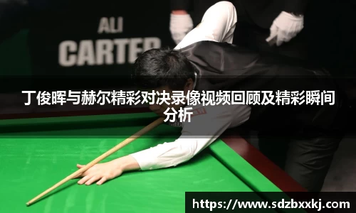 丁俊晖与赫尔精彩对决录像视频回顾及精彩瞬间分析