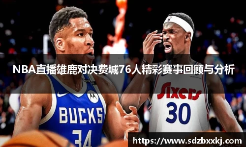 NBA直播雄鹿对决费城76人精彩赛事回顾与分析