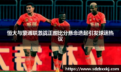 恒大与蒙通联激战正酣比分悬念迭起引发球迷热议