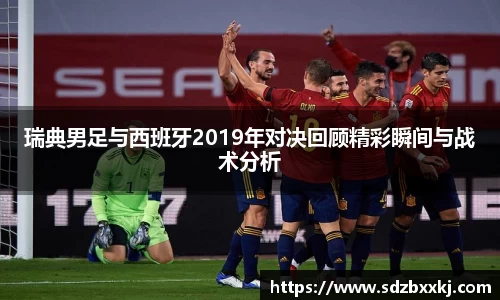 瑞典男足与西班牙2019年对决回顾精彩瞬间与战术分析