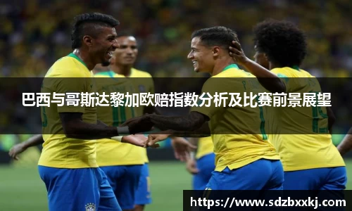巴西与哥斯达黎加欧赔指数分析及比赛前景展望